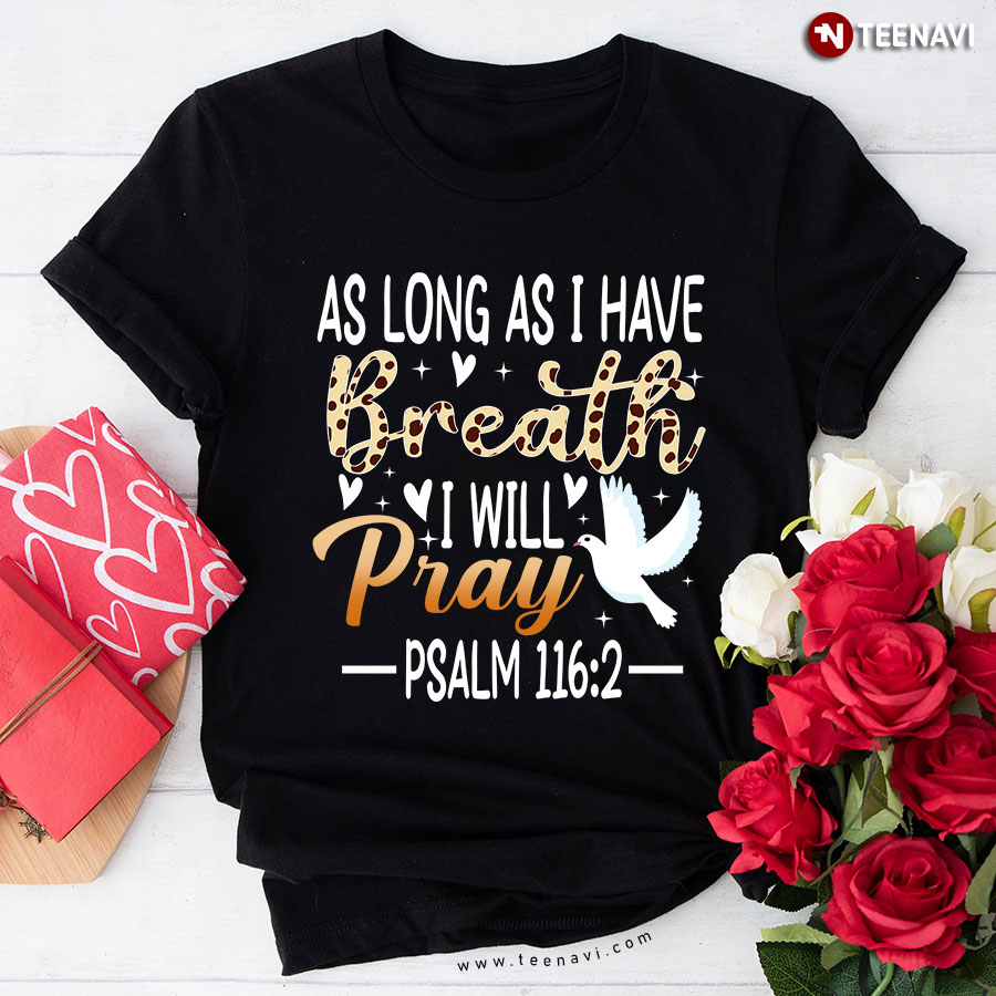 As Long As I Have Breath I Will Pray Psalm 116:2 Jesus Christian T-Shirt