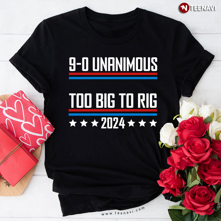 9-0 Unanimous Too Big To Rig 2024 Trump 2024 T-Shirt