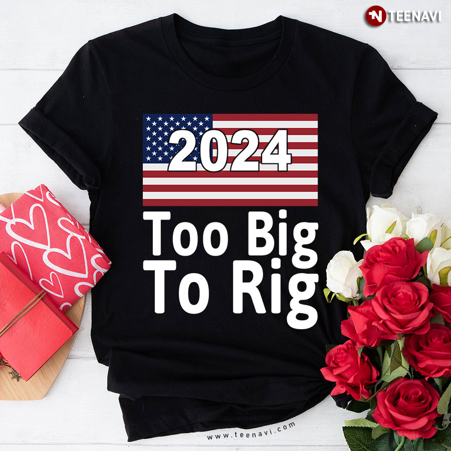 2024 Too Big To Rig Donald Trump Election American Flag T-Shirt