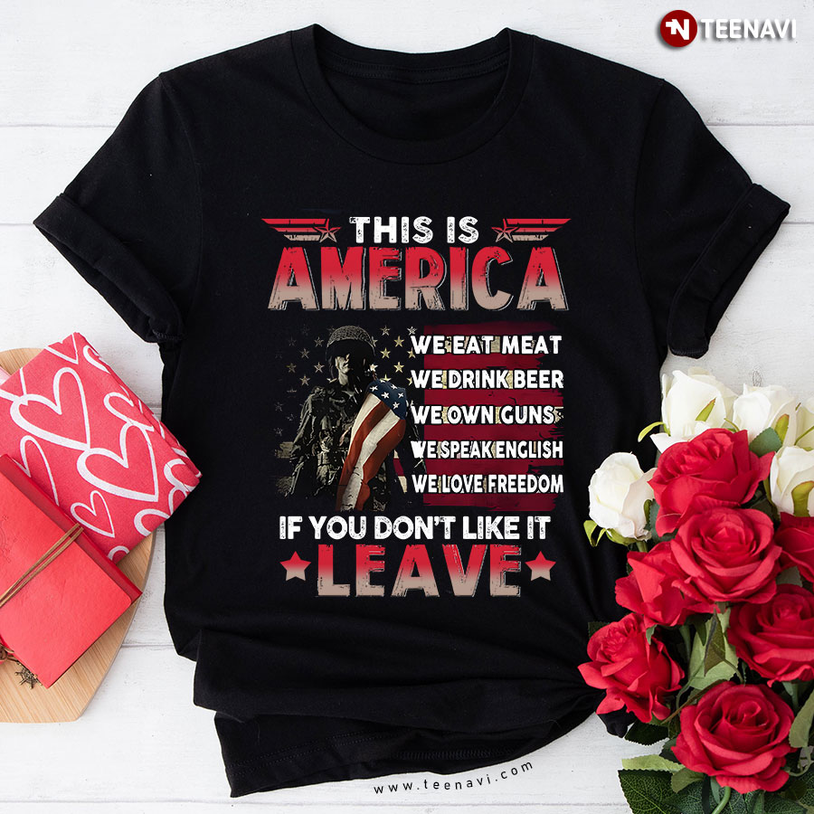 This Is America We Eat Meat We Drink Beer We Own Guns We Speak English We Love Freedom If You Don't Like It Leave T-Shirt