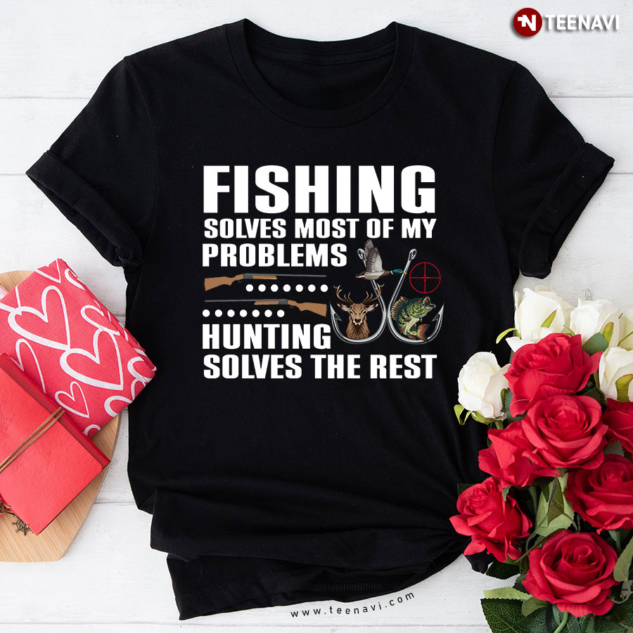 Fishing Solves Most Of My Problems Hunting Solves The Rest T-Shirt