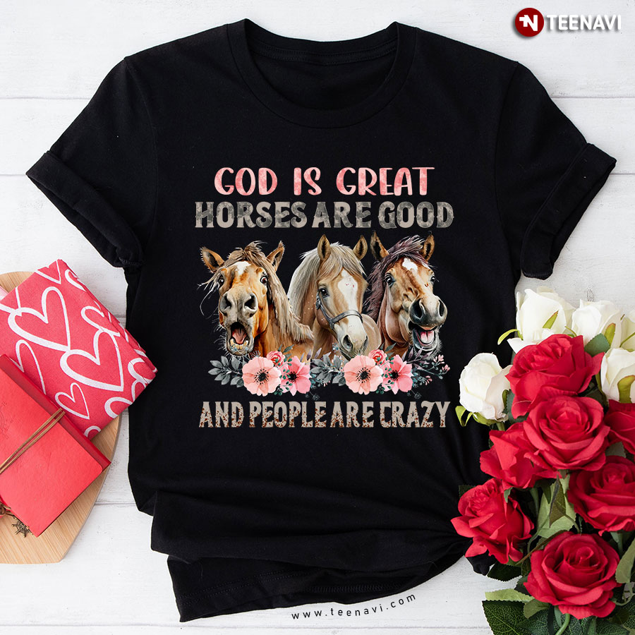 God Is Great Horses Are Good And People Are Crazy T-Shirt