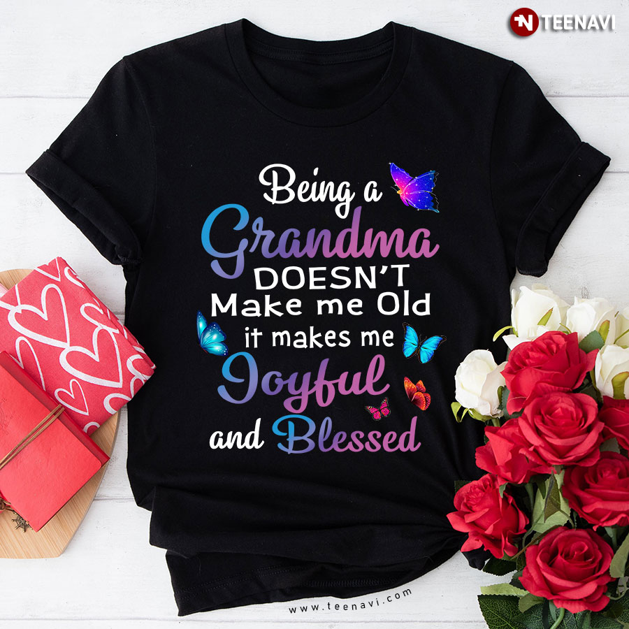 Being A Grandma Doesn't Make Me Old It Makes Me Joyful And Blessed Butterfly T-Shirt