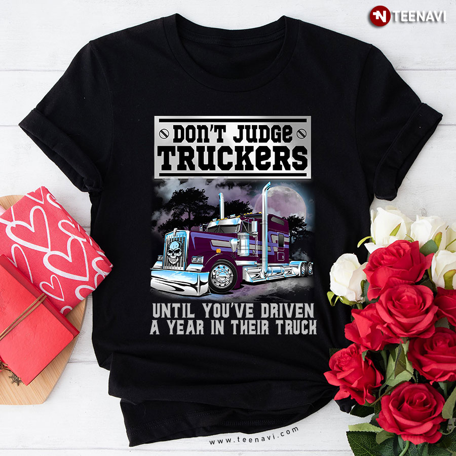 Don't Judge Truckers Until You've Driven A Year In Their Truck T-Shirt