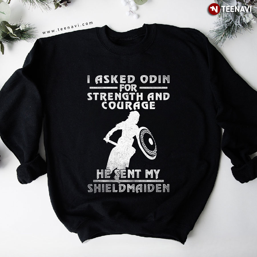 I Asked Odin For Strength And Courage He Sent My Shieldmaiden Sweatshirt