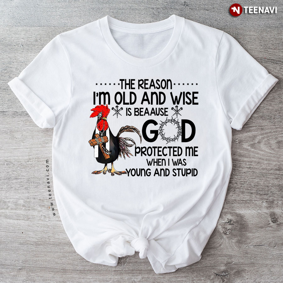 The Reason I'm Old And Wise Is Because God Protected Me When I Was Young And Stupid Rooster T-Shirt