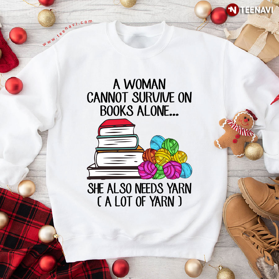 A Woman Cannot Survive On Books Alone She Also Needs Yarn A Lot Of Yarn Sweatshirt