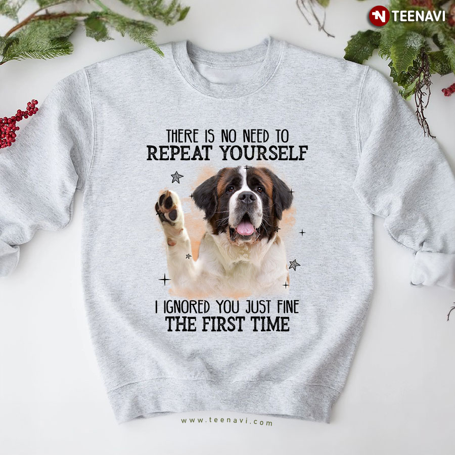 There Is No Need To Repeat Yourself I Ignored You Just Fine The First Time St. Bernard Sweatshirt