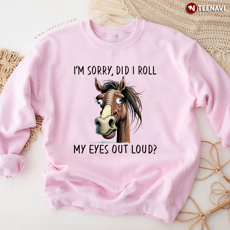 I'm Sorry Did I Roll My Eyes Out Loud Funny Horse Sweatshirt