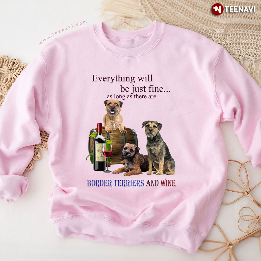 Everything Will Be Just Fine As Long As There Are Border Terriers And Wine Sweatshirt