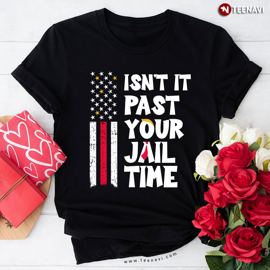 Isn't It Past Your Jail Time Trump American Flag T-Shirt