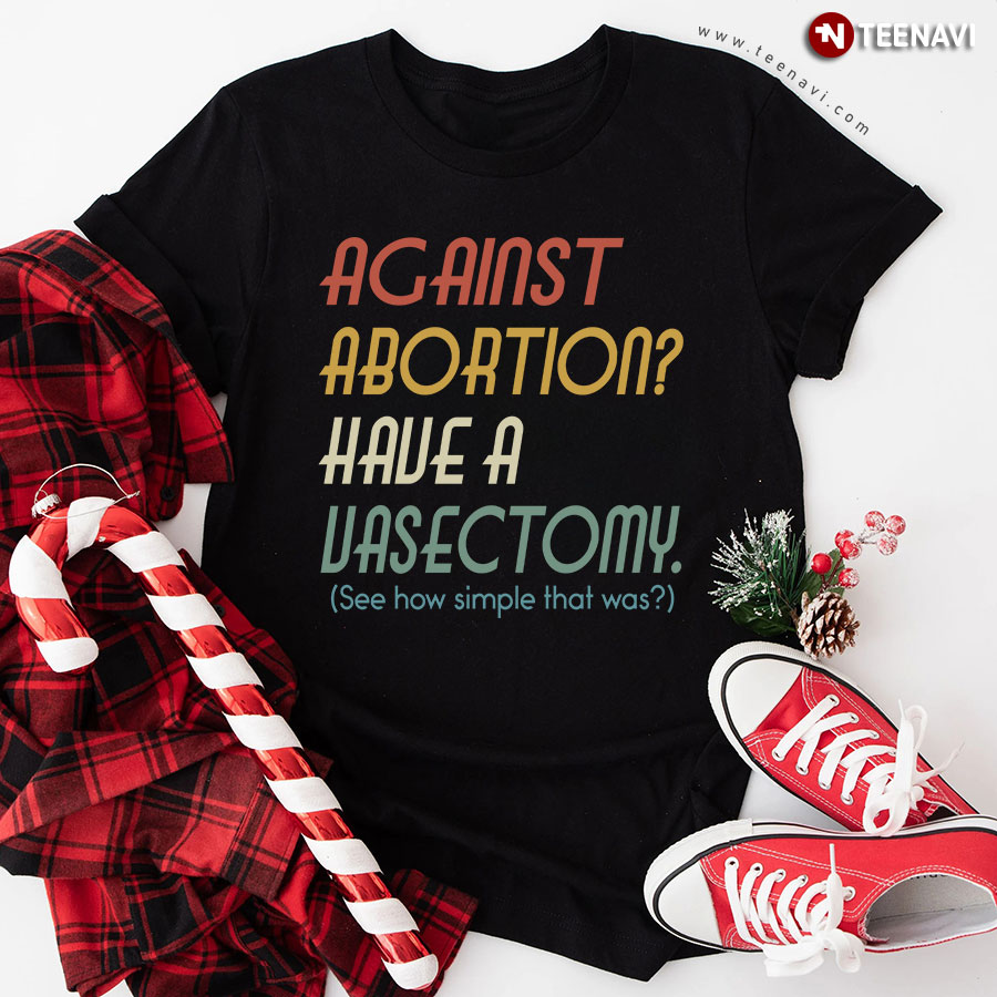 Against Abortion Have A Vasectomy See How Simple That Was T-Shirt