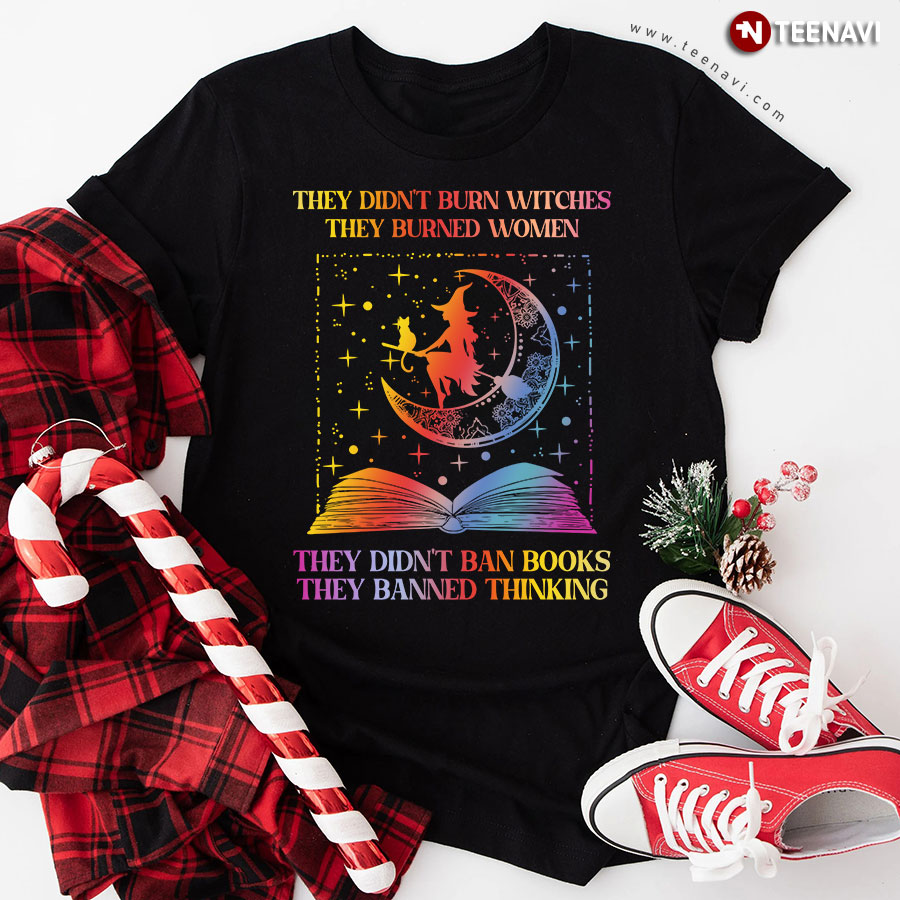 They Didn't Burn Witches They Burned Women They Didn't Ban Books They Banned Thinking T-Shirt