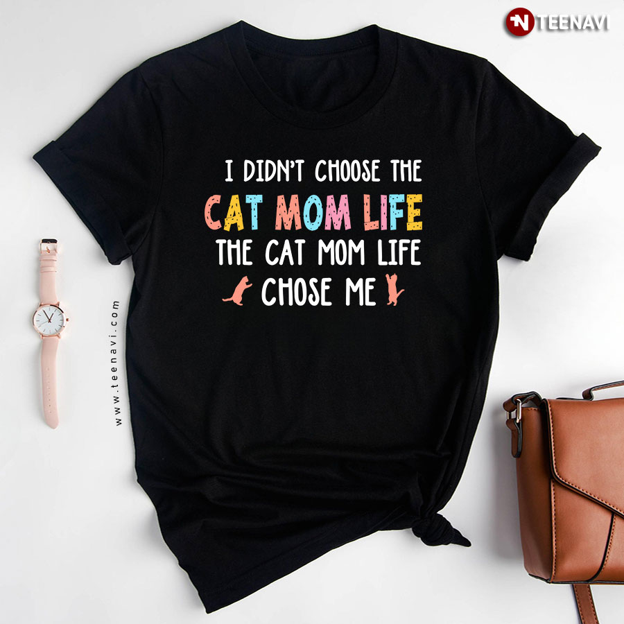 I Didn't Choose The Cat Mom Life The Cat Mom Life Chose Me T-Shirt
