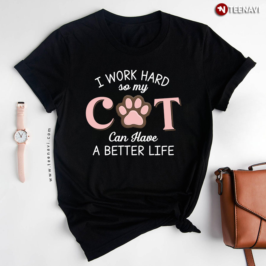 I Work Hard So My Cat Can Have A Better Life Cat Lover T-Shirt