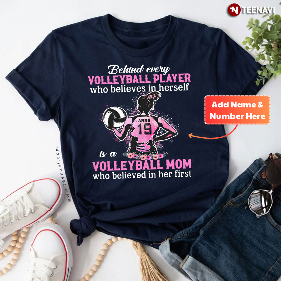 Personalized Behind Every Volleyball Player Who Believes In Herself Is A Volleyball Mom Who Believed In Her First T-Shirt