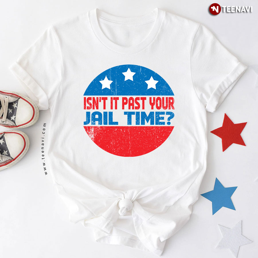 Isn't It Past Your Jail Time Donald Trump T-Shirt