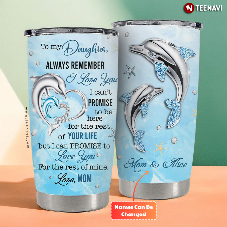 Personalized To My Daughter Always Remember I Love You I Can't Promise To Be Here For The Rest Of Your Life Dolphin Tumbler