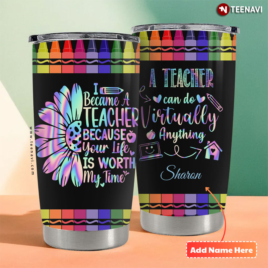 Personalized I Became A Teacher Because Your Life Is Worth My Time A Teacher Can Do Virtually Anything Crayons Tumbler