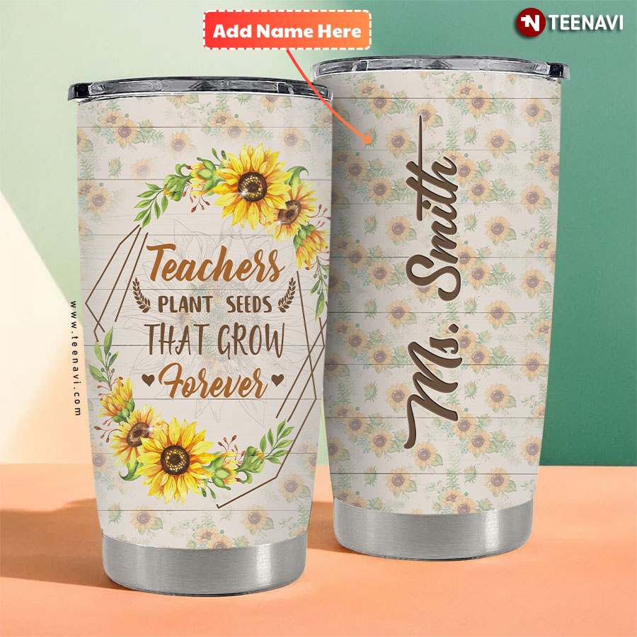 Personalized Teachers Plant Seeds That Grow Forever Sunflower Tumbler