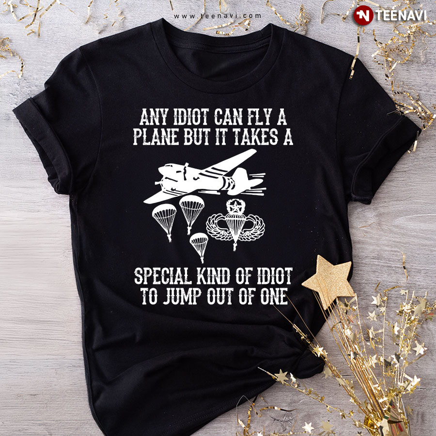 Any Idiot Can Fly A Plane But It Takes A Special Kind Of Idiot To Jump Out Of One Skydiving T-Shirt