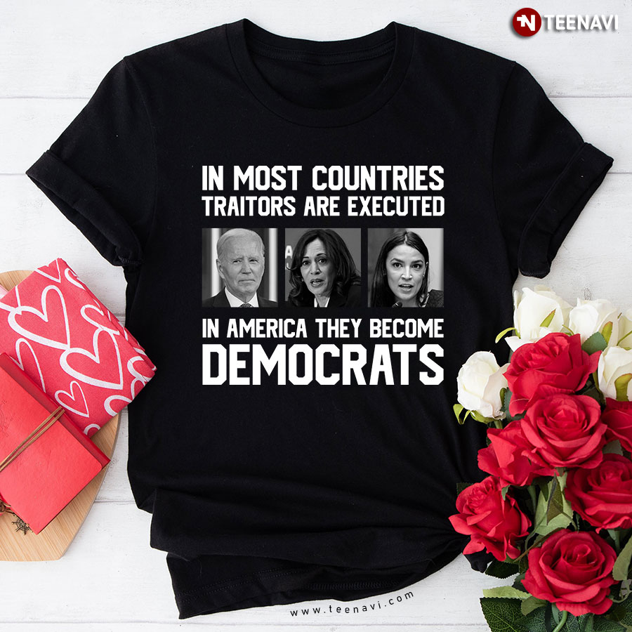 In Most Countries Traitors Are Executed In America They Become Democrats T-Shirt