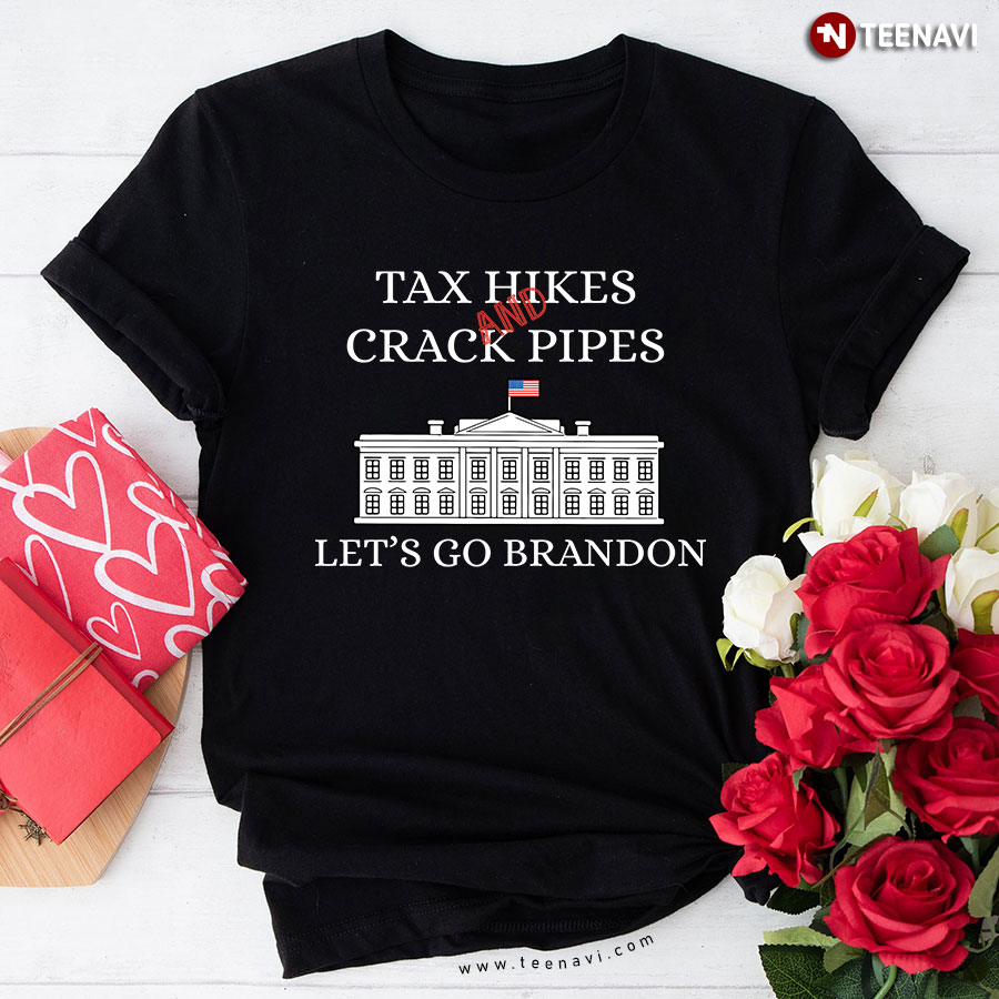 Tax Hikes And Crack Pipes Let's Go Brandon White House Anti Biden T-Shirt