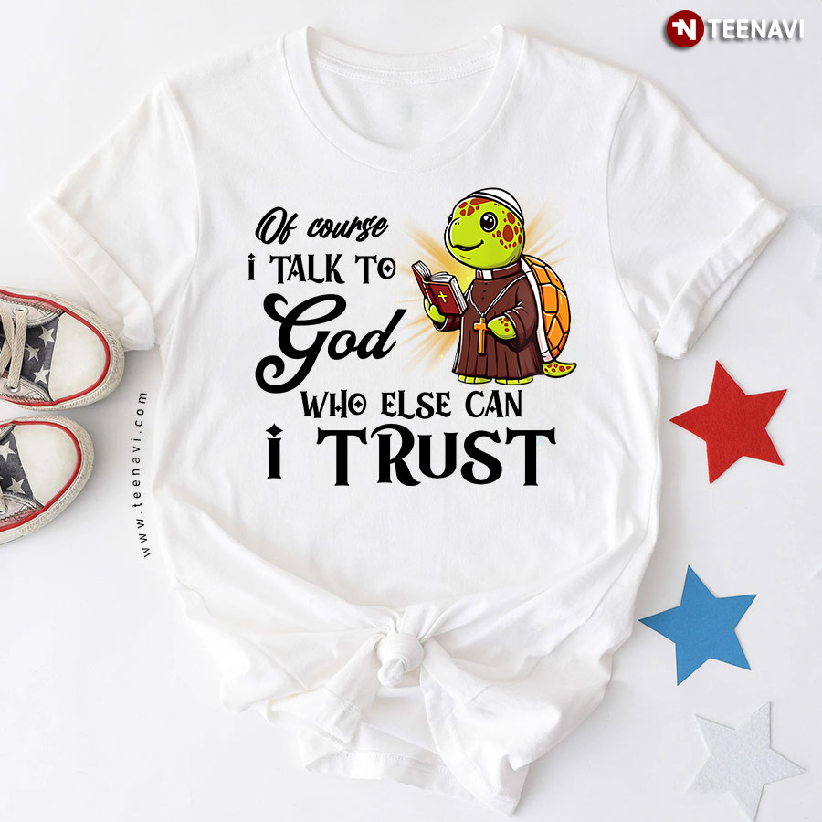 Of Course I Talk To God Who Else Can I Trust Turtle Christian T-Shirt