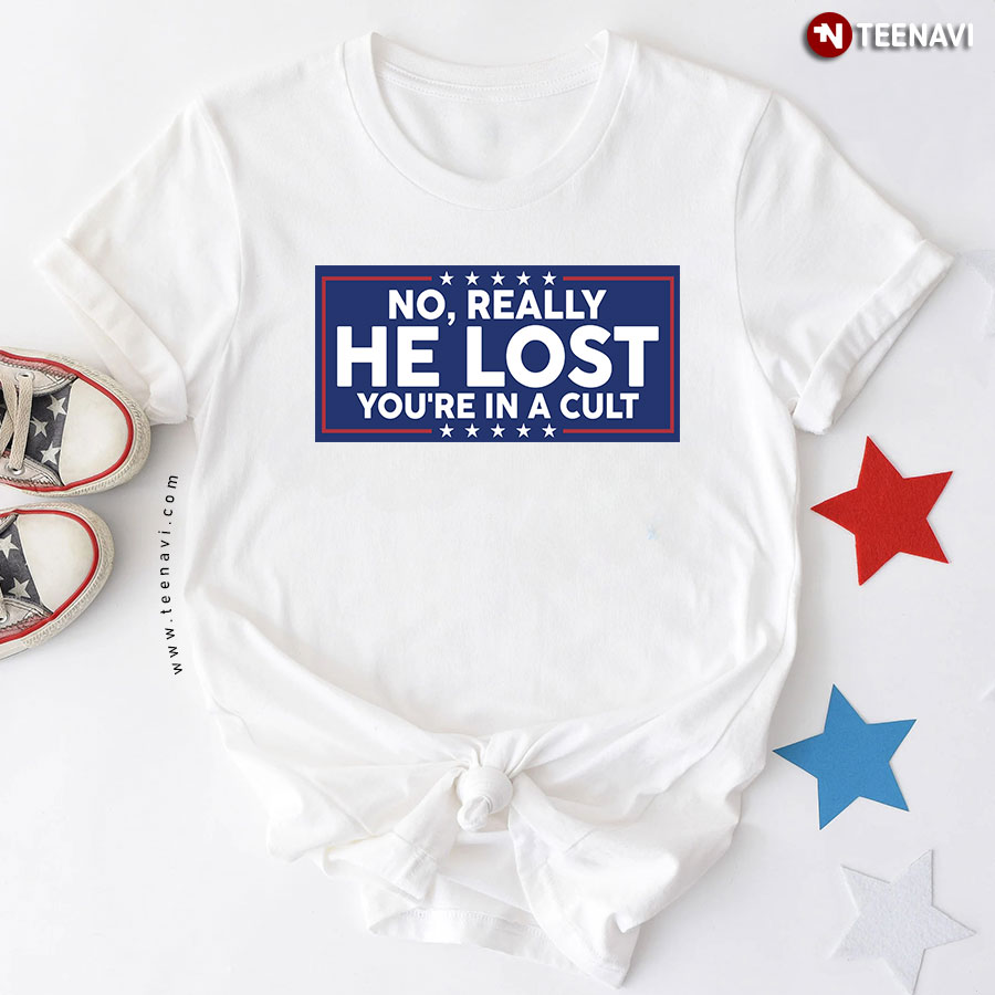 No Really He Lost You're In A Cult Anti Trump T-Shirt