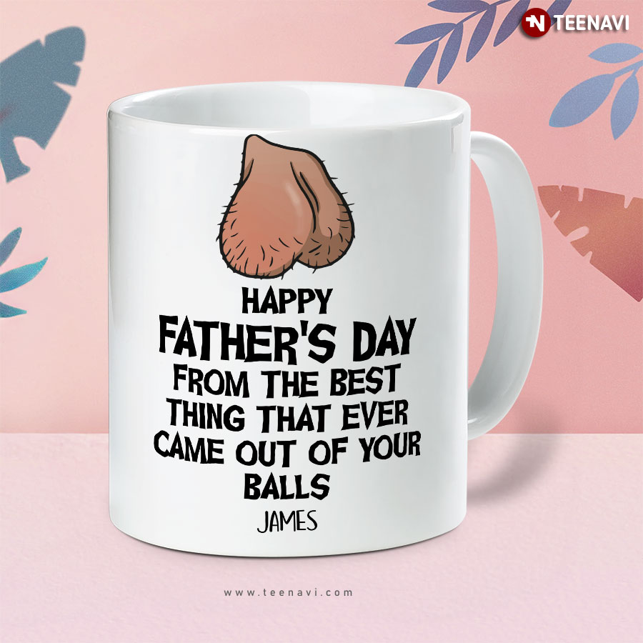 Personalized Happy Father's Day From The Best Thing That Ever Came Out Of Your Balls Mug