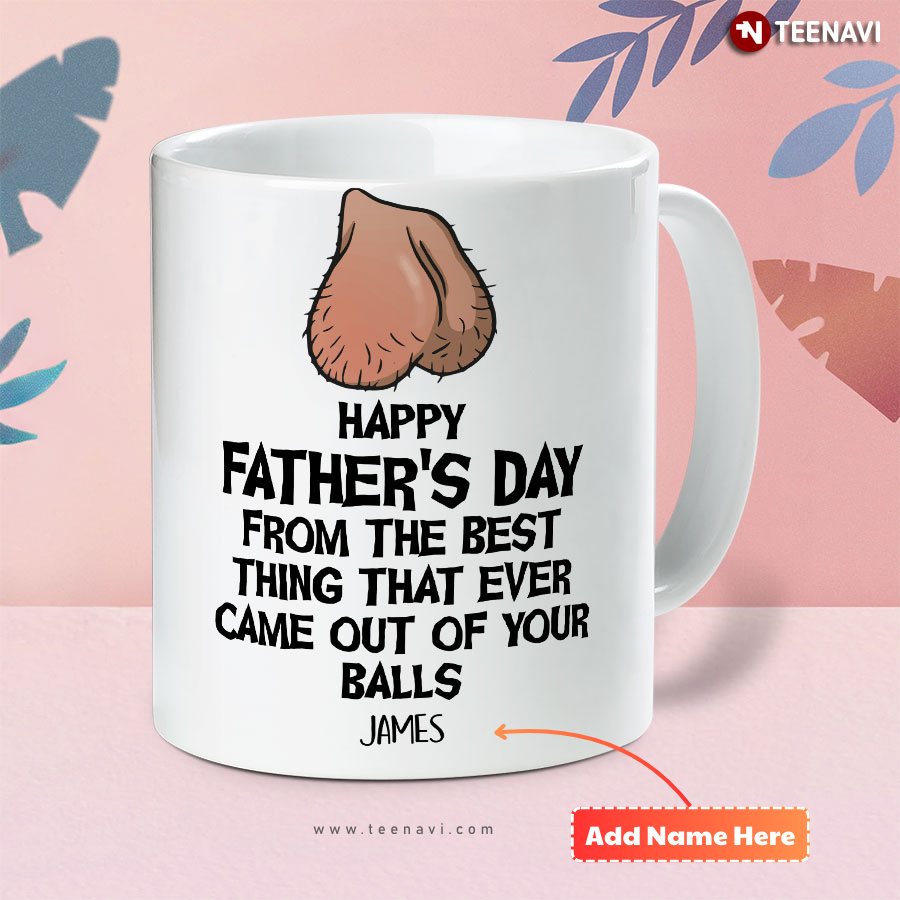 Personalized Happy Father's Day From The Best Thing That Ever Came Out Of Your Balls Mug