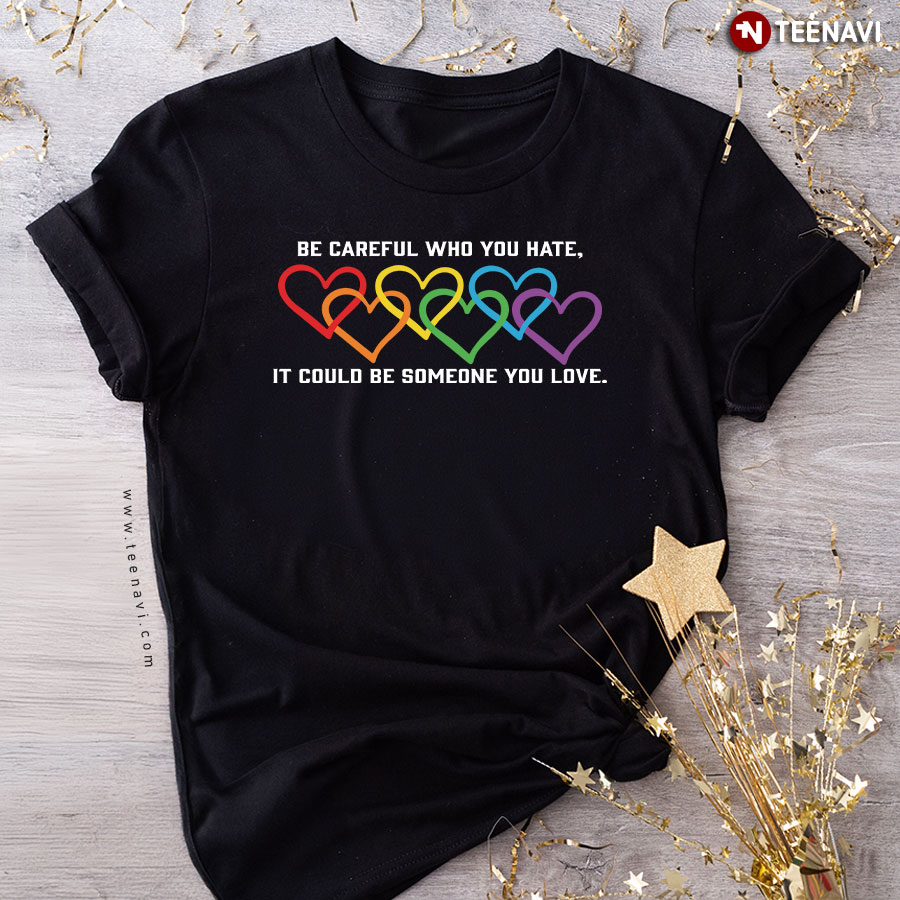 Be Careful Who You Hate It Could Be Someone You Love Heart LGBT T-Shirt