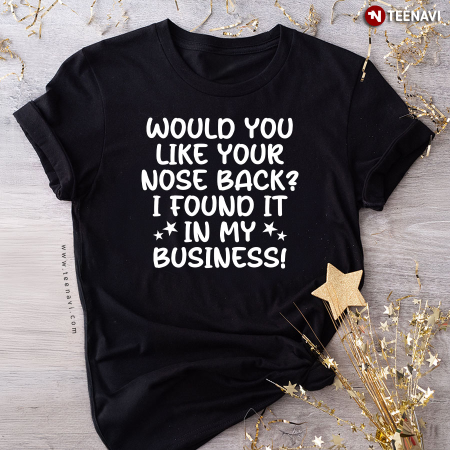 Would You Like Your Nose Back I Found It In My Business T-Shirt
