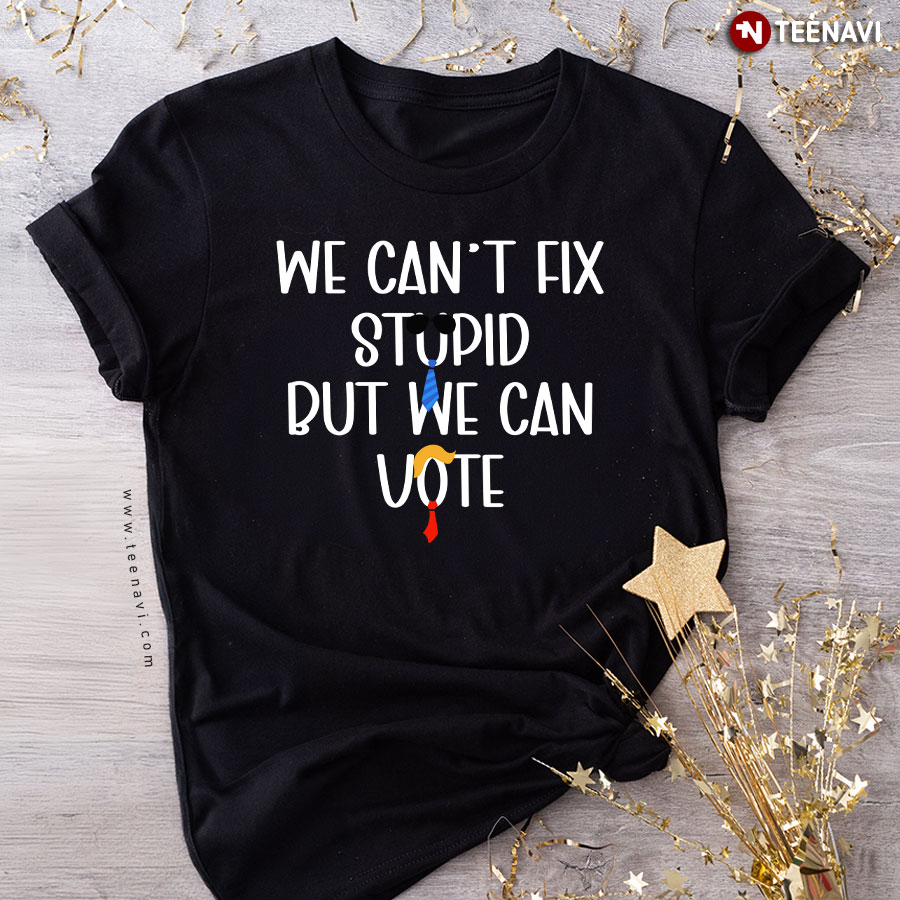 We Can't Fix Stupid But We Can Vote Trump 2024 T-Shirt