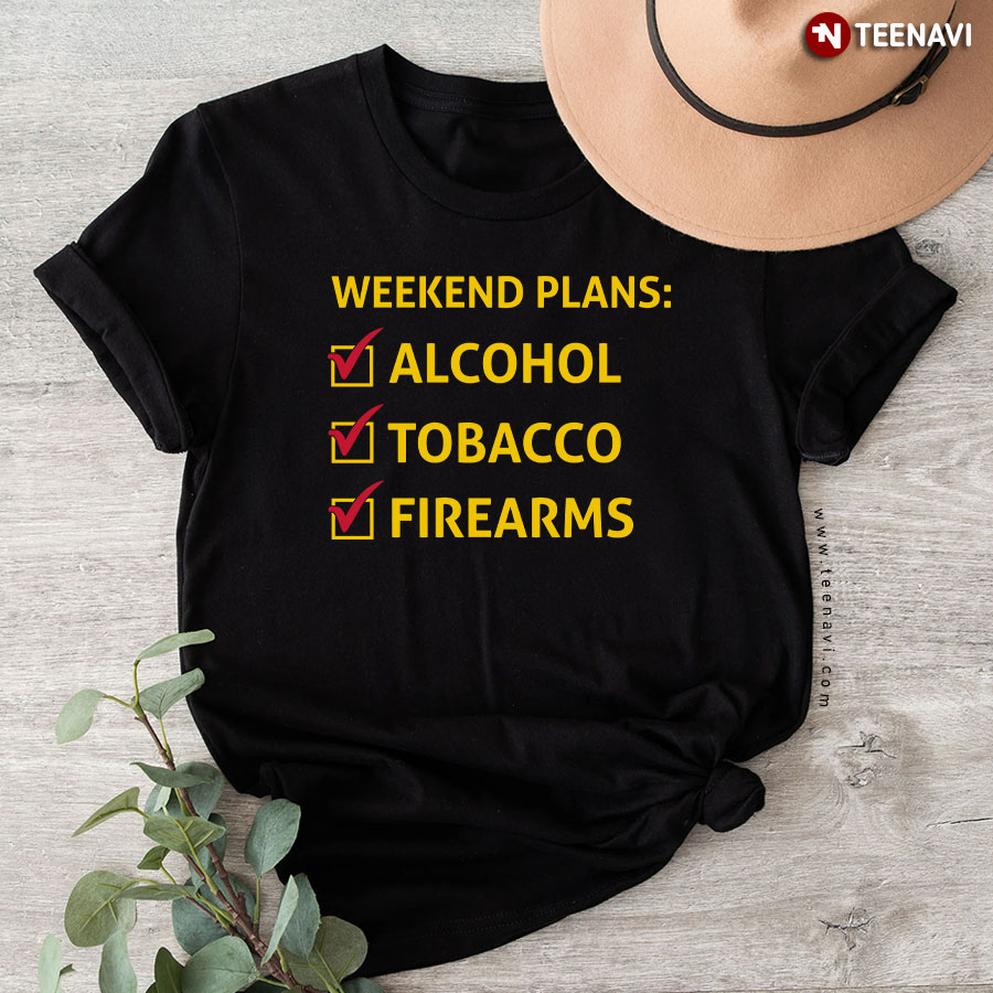 Weekend Plans Alcohol Tobacco Firearms T-Shirt