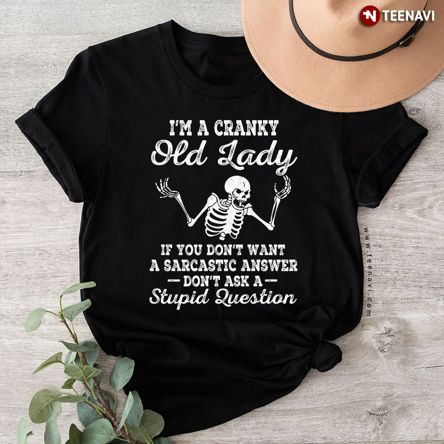 I'm A Cranky Old Lady If You Don't Want A Sarcastic Answer Don't Ask A Stupid Question Skeleton T-Shirt