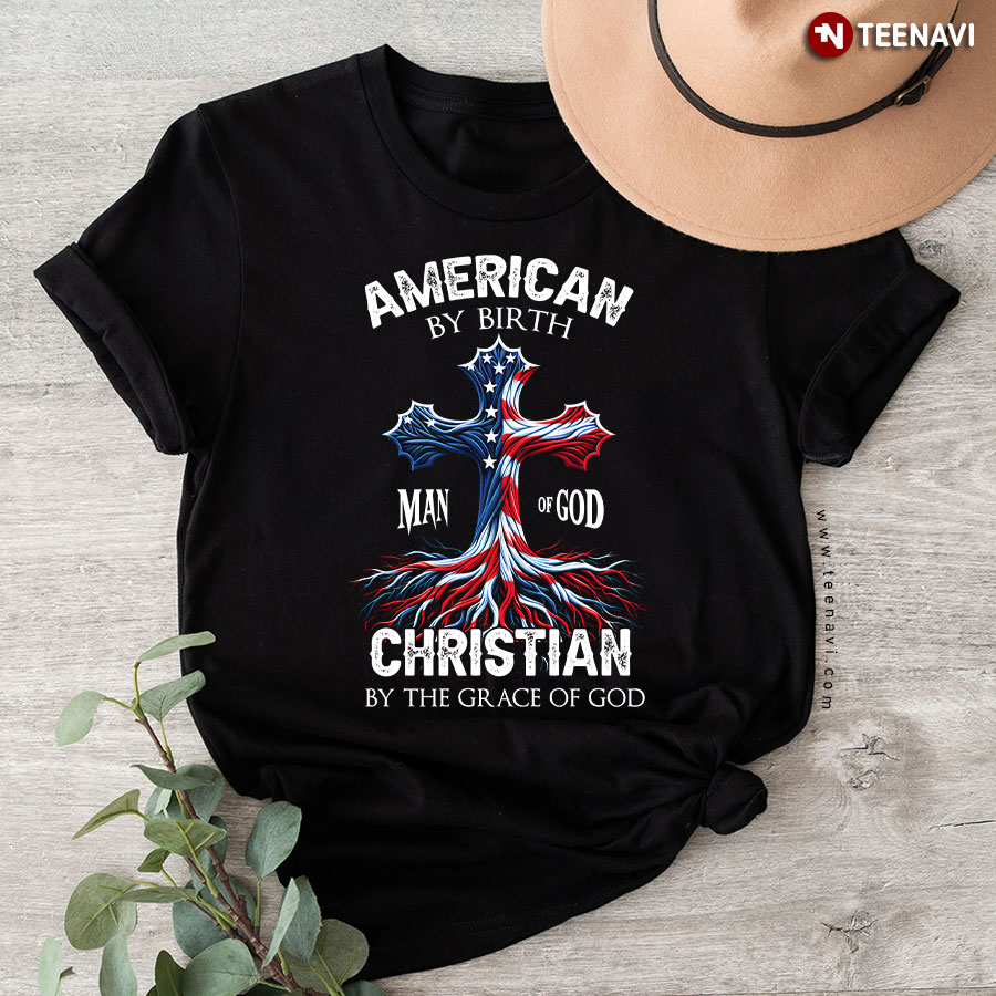 American By Birth Christian By The Grace Of God Man Of God American Flag Cross T-Shirt