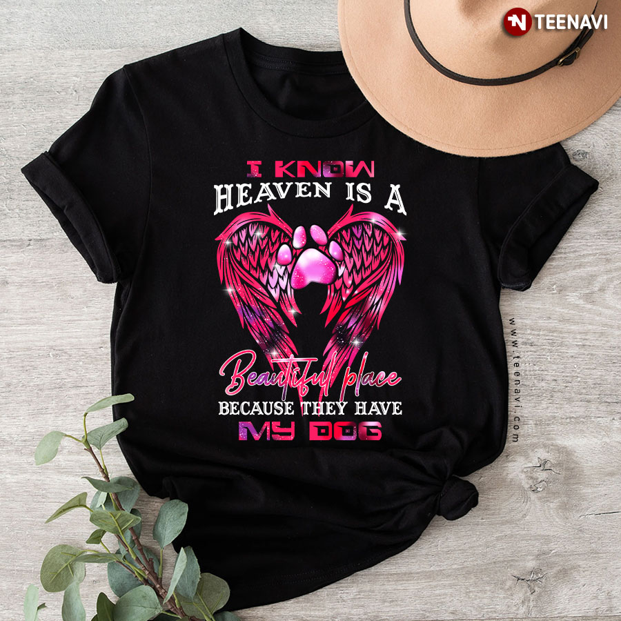 I Know Heaven Is A Beautiful Place Because They Have My Dog T-Shirt