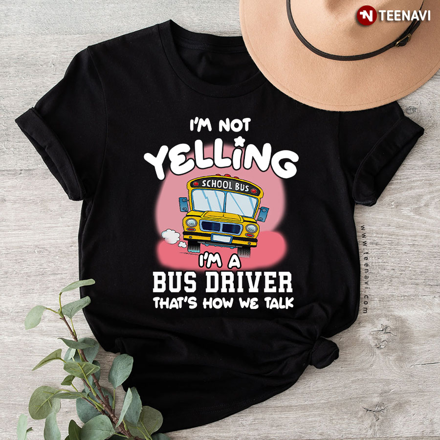 I'm Not Yelling I'm A Bus Driver That's How We Talk T-Shirt