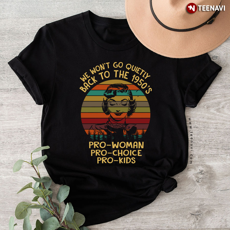 We Won't Go Quietly Back To The 1950's Pro-Woman Pro-Choice Pro-Kids Vintage T-Shirt