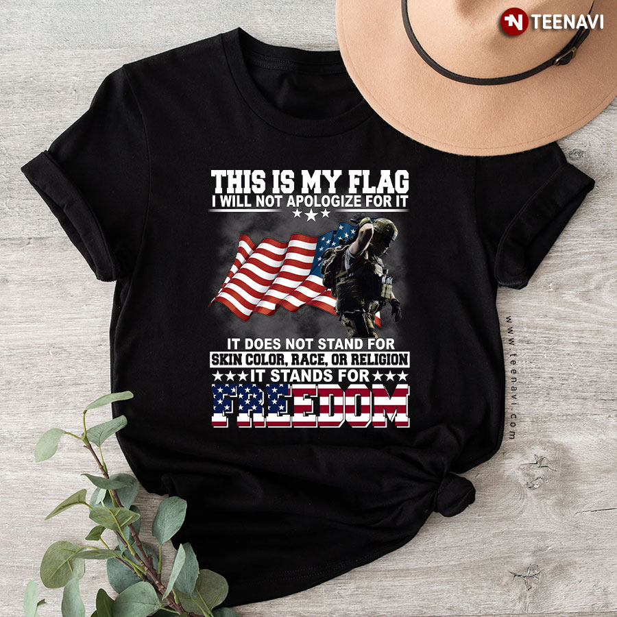 This Is My Flag I Will Not Apologize For It It Does Not Stand For Skin Color Race Or Religion It Stands For Freedom Veteran T-Shirt