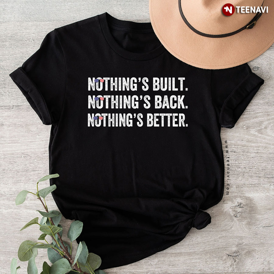 Nothing's Bult Nothing's Back Nothing's Better Anti Democrats T-Shirt