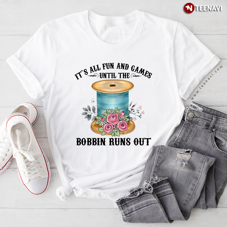 It's All Fun And Games Until The Bobbin Runs Out Sewing T-Shirt