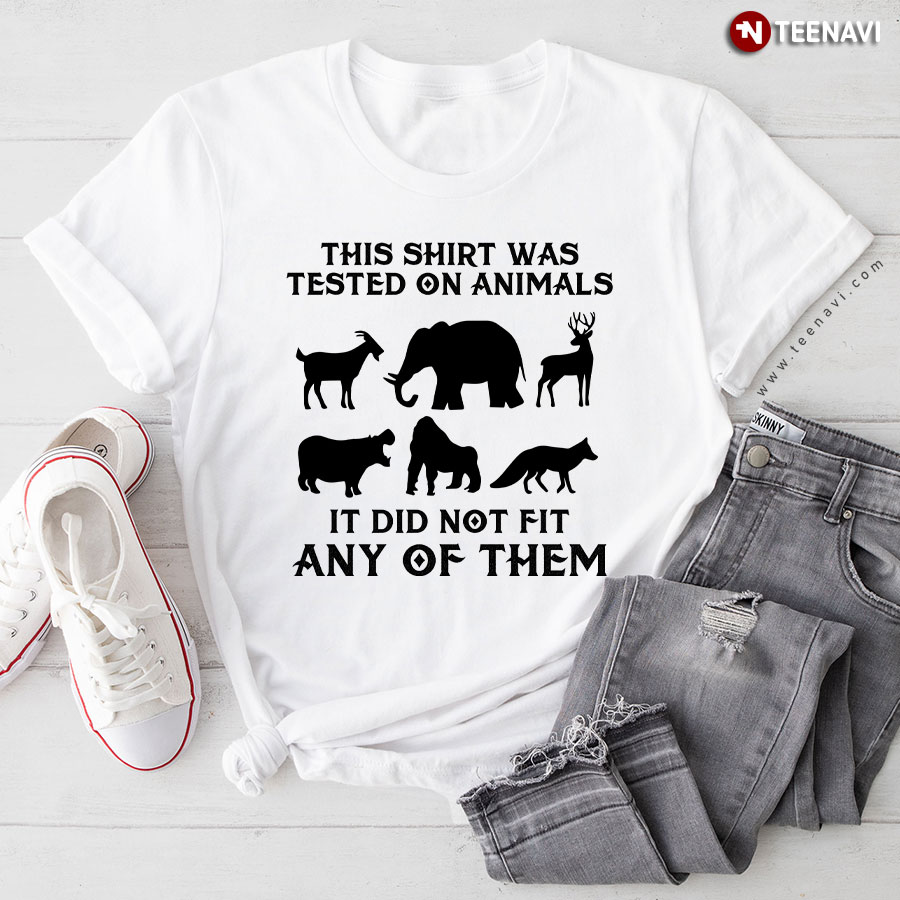 This Shirt Was Tested On Animals It Did Not Fit Any Of Them T-Shirt
