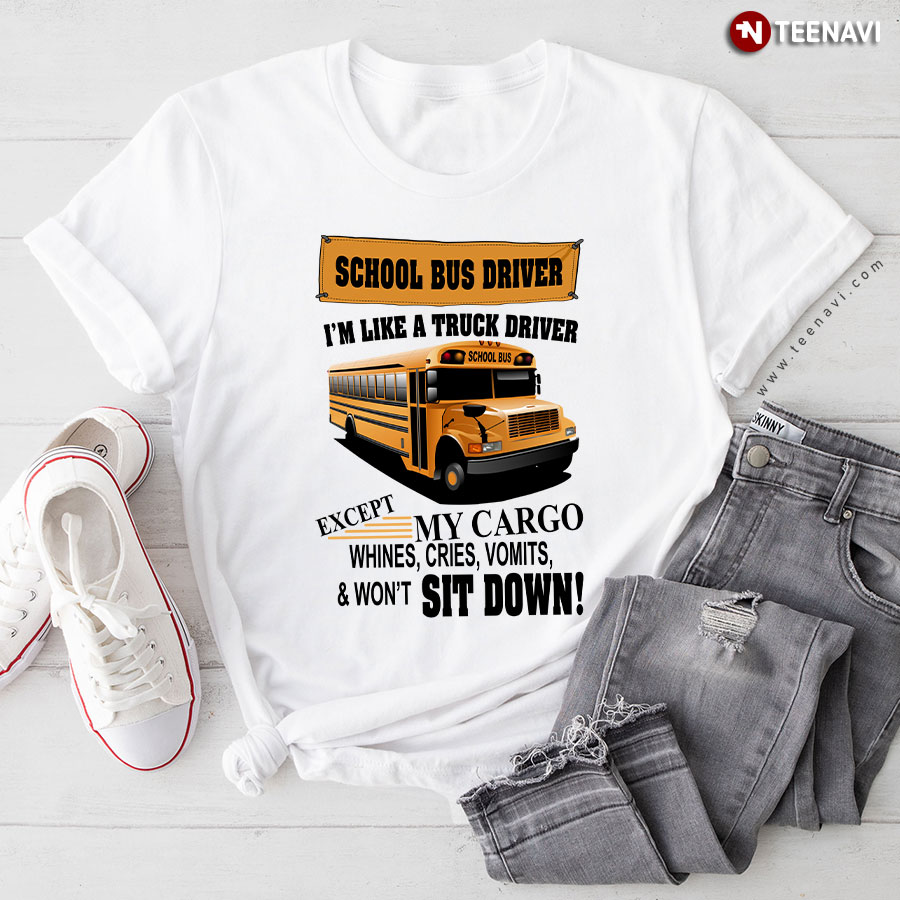 School Bus Driver I'm Like A Truck Driver Except My Cargo Whines Cries Vomits & Won't Sit Down T-Shirt