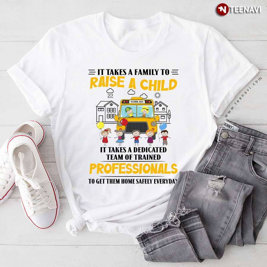 It Takes A Family To Raise A Child It Takes A Dedicated Team Of Trained Professionals To Get Them Home Safety Everyday Bus Driver T-Shirt