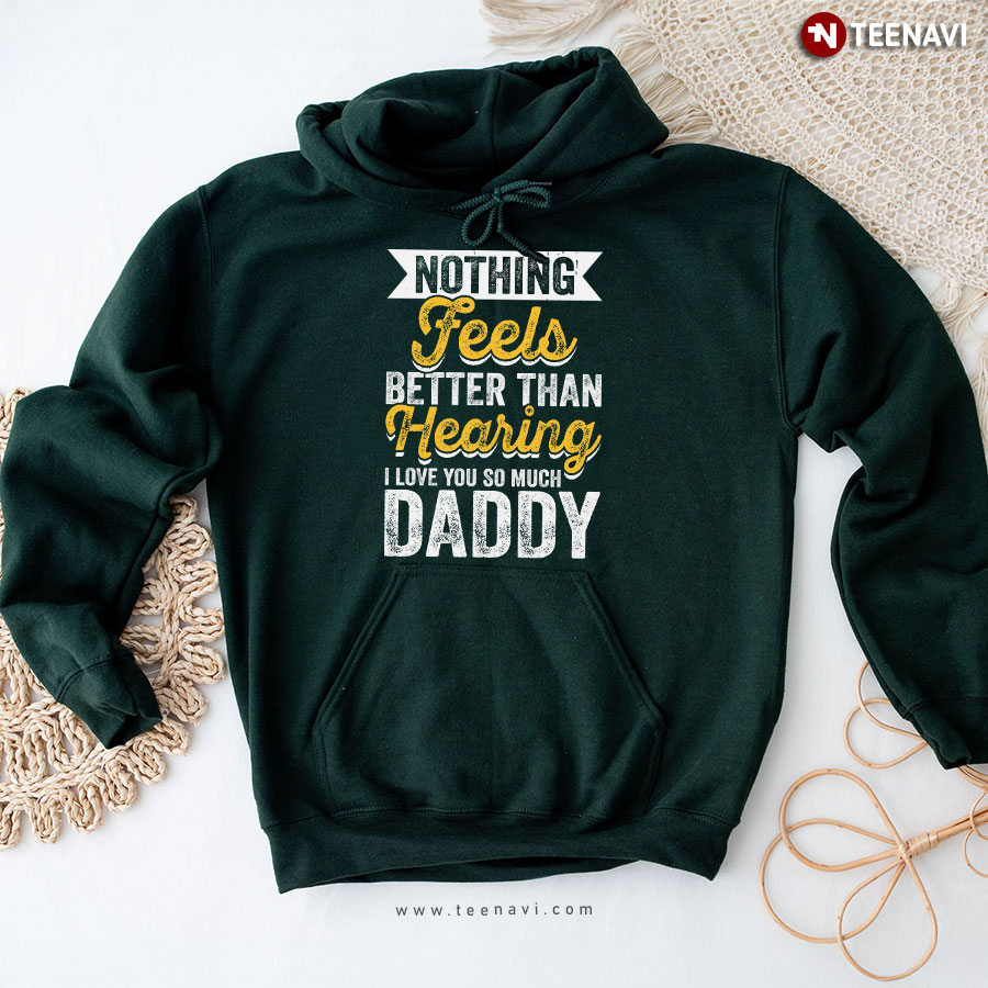 Nothing Feels Better Than Hearing I Love You So Much Daddy Hoodie