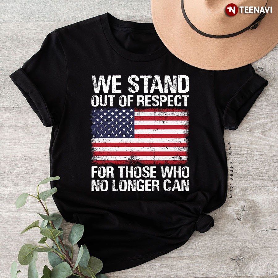 We Stand Out Of Respect For Those Who No Longer Can American Flag T-Shirt