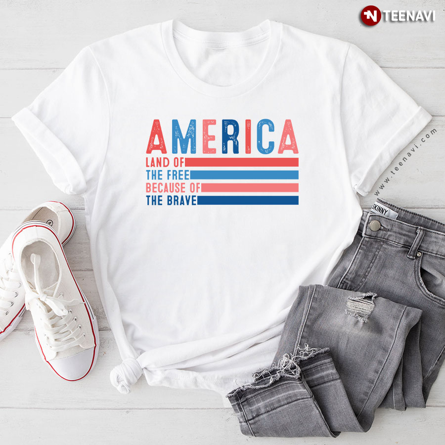 America Land Of The Free Because Of The Brave 4th of July T-Shirt