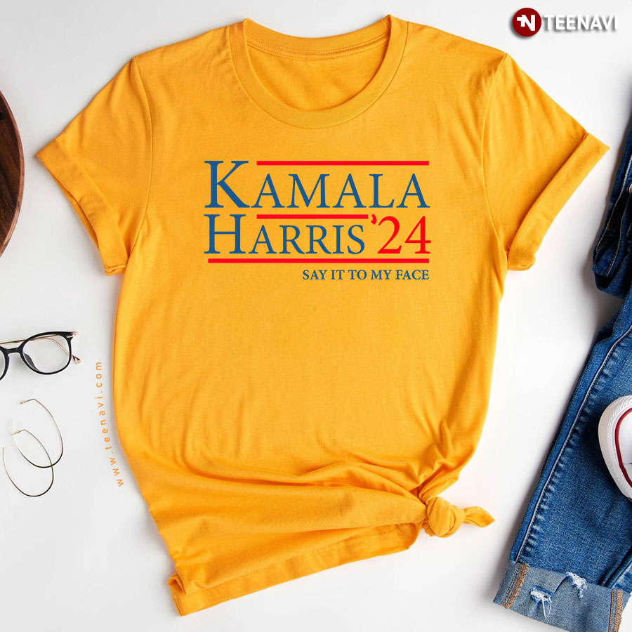 Kamala Harris24 Say It To My Face T Shirt